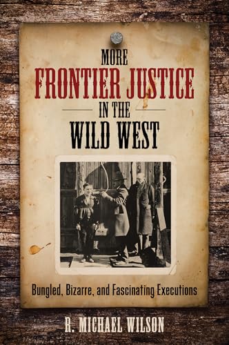More Frontier Justice in the Wild West: Bungled, Bizarre, and Fascinating Executions